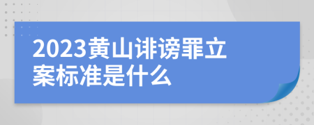 2023黄山诽谤罪立案标准是什么