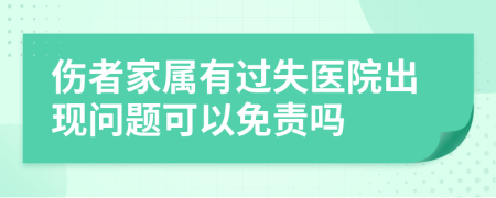 伤者家属有过失医院出现问题可以免责吗