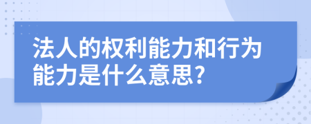 法人的权利能力和行为能力是什么意思?