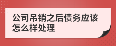 公司吊销之后债务应该怎么样处理