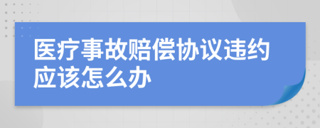 医疗事故赔偿协议违约应该怎么办