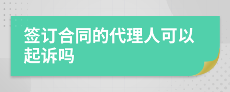 签订合同的代理人可以起诉吗