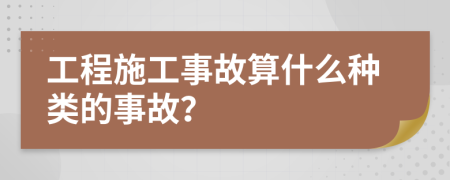 工程施工事故算什么种类的事故？