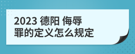 2023 德阳 侮辱罪的定义怎么规定