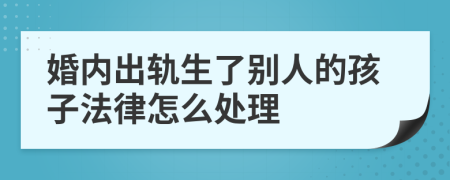 婚内出轨生了别人的孩子法律怎么处理