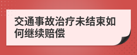 交通事故治疗未结束如何继续赔偿