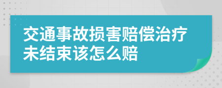 交通事故损害赔偿治疗未结束该怎么赔