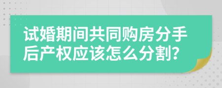 试婚期间共同购房分手后产权应该怎么分割？