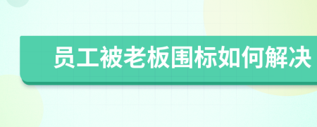 员工被老板围标如何解决