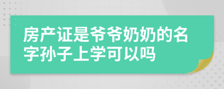 房产证是爷爷奶奶的名字孙子上学可以吗