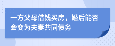 一方父母借钱买房，婚后能否会变为夫妻共同债务