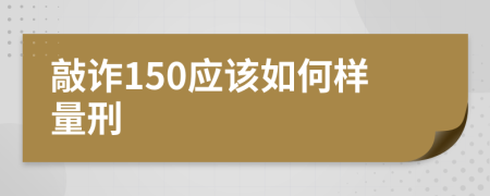 敲诈150应该如何样量刑