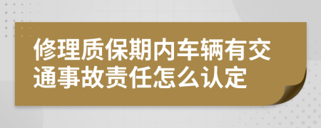 修理质保期内车辆有交通事故责任怎么认定