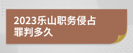 2023乐山职务侵占罪判多久