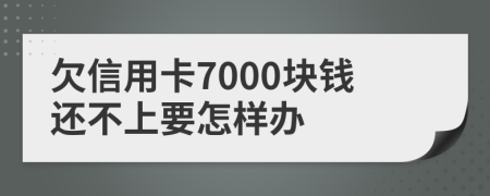 欠信用卡7000块钱还不上要怎样办