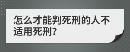 怎么才能判死刑的人不适用死刑？