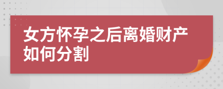 女方怀孕之后离婚财产如何分割