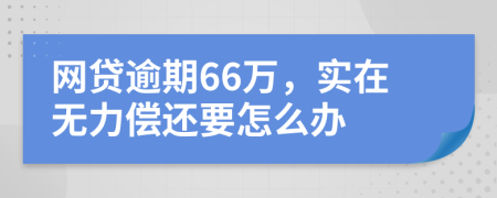 网贷逾期66万，实在无力偿还要怎么办