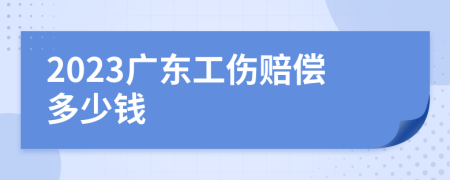 2023广东工伤赔偿多少钱