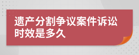 遗产分割争议案件诉讼时效是多久