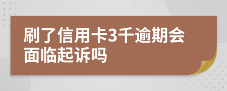 刷了信用卡3千逾期会面临起诉吗