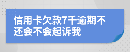 信用卡欠款7千逾期不还会不会起诉我