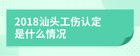 2018汕头工伤认定是什么情况