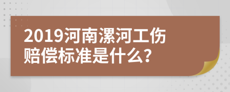 2019河南漯河工伤赔偿标准是什么？