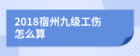 2018宿州九级工伤怎么算