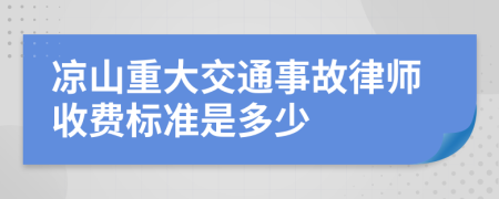 凉山重大交通事故律师收费标准是多少