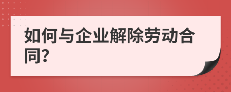 如何与企业解除劳动合同？