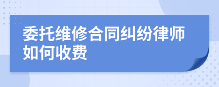 委托维修合同纠纷律师如何收费