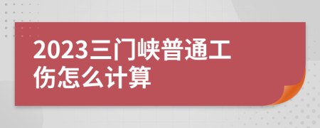 2023三门峡普通工伤怎么计算