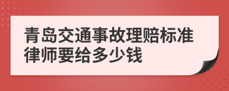 青岛交通事故理赔标准律师要给多少钱