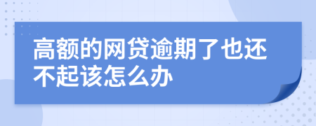 高额的网贷逾期了也还不起该怎么办