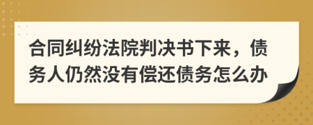 合同纠纷法院判决书下来，债务人仍然没有偿还债务怎么办