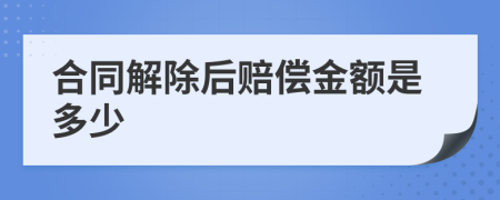 合同解除后赔偿金额是多少