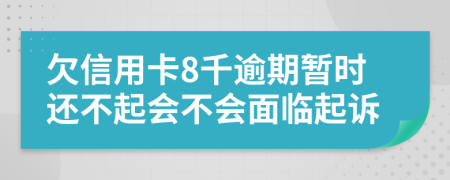 欠信用卡8千逾期暂时还不起会不会面临起诉