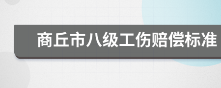 商丘市八级工伤赔偿标准