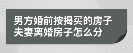 男方婚前按揭买的房子夫妻离婚房子怎么分