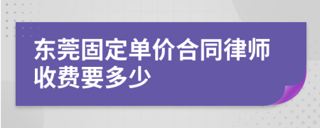 东莞固定单价合同律师收费要多少