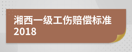 湘西一级工伤赔偿标准2018