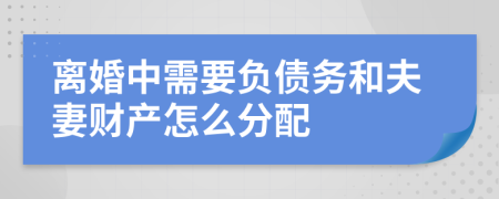 离婚中需要负债务和夫妻财产怎么分配