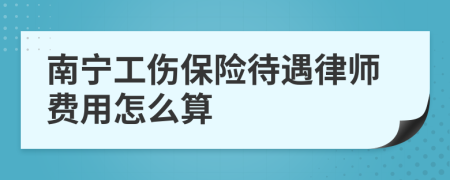 南宁工伤保险待遇律师费用怎么算