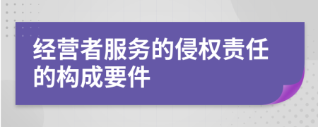 经营者服务的侵权责任的构成要件