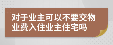 对于业主可以不要交物业费入住业主住宅吗