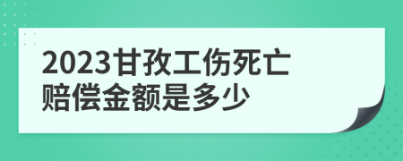 2023甘孜工伤死亡赔偿金额是多少
