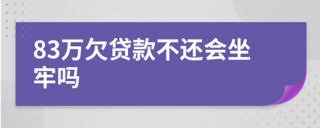 83万欠贷款不还会坐牢吗