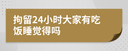 拘留24小时大家有吃饭睡觉得吗