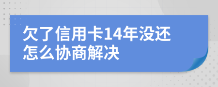 欠了信用卡14年没还怎么协商解决